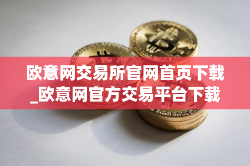 欧意网交易所官网首页下载_欧意网官方交易平台下载