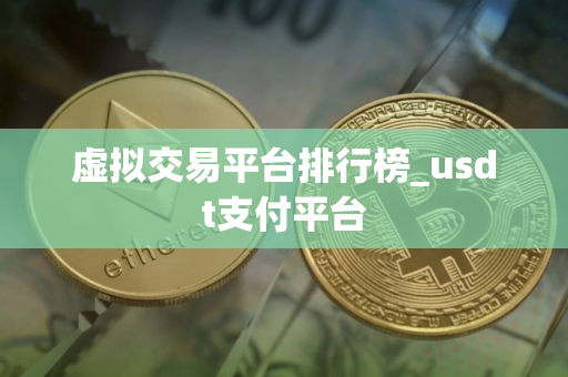 虚拟交易平台排行榜_usdt支付平台