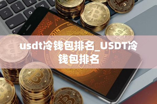 usdt冷钱包排名_USDT冷钱包排名