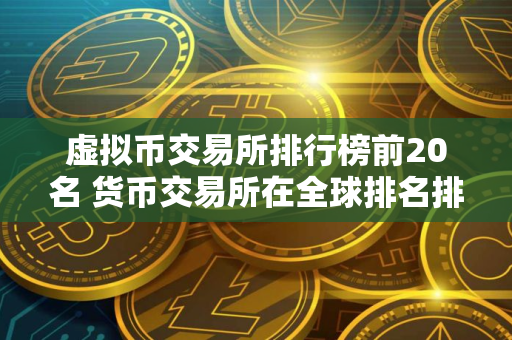 虚拟币交易所排行榜前20名 货币交易所在全球排名排行榜