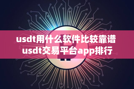usdt用什么软件比较靠谱 usdt交易平台app排行