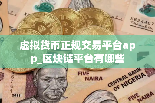 虚拟货币正规交易平台app_区块链平台有哪些