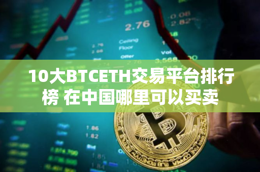 10大BTCETH交易平台排行榜 在中国哪里可以买卖