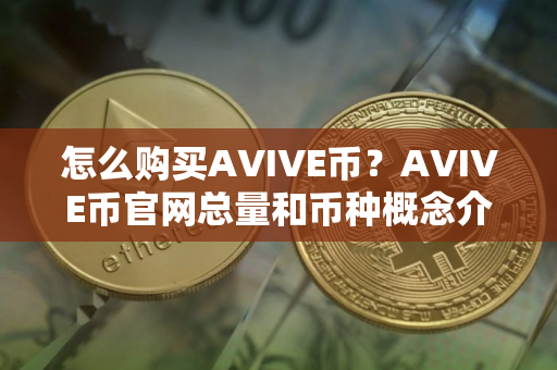 怎么购买AVIVE币？AVIVE币官网总量和币种概念介绍