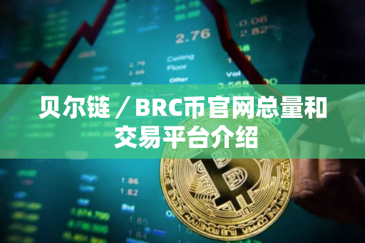 贝尔链/BRC币官网总量和 交易平台介绍 贝尔链/BRC币官网总量和 交易平台介绍