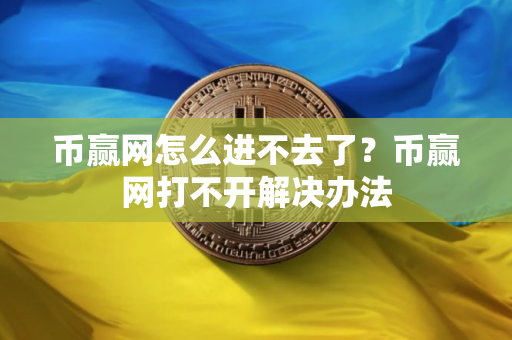 币赢网怎么进不去了？币赢网打不开解决办法