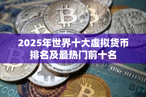 2025年世界十大虚拟货币排名及最热门前十名