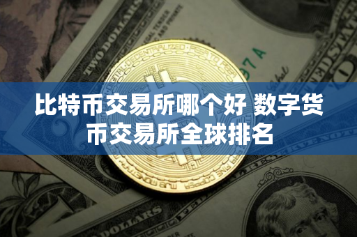 比特币交易所哪个好 数字货币交易所全球排名