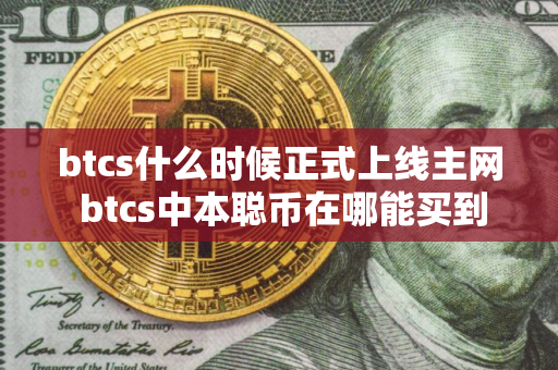 btcs什么时候正式上线主网 btcs中本聪币在哪能买到