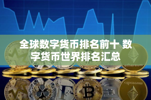 全球数字货币排名前十 数字货币世界排名汇总