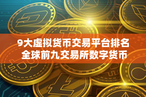 9大虚拟货币交易平台排名 全球前九交易所数字货币