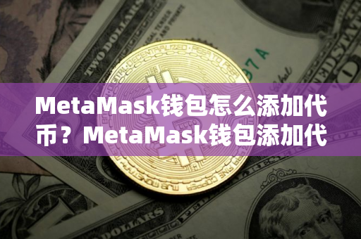 MetaMask钱包怎么添加代币?MetaMask钱包添加代币教程 MetaMask钱包怎么添加代币?MetaMask钱包添加代币教程