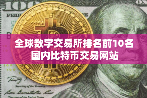 全球数字交易所排名前10名 国内比特币交易网站