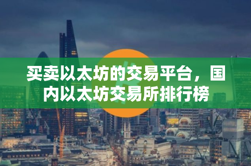 买卖以太坊的交易平台，国内以太坊交易所排行榜