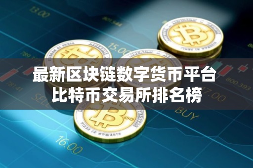 最新区块链数字货币平台 比特币交易所排名榜