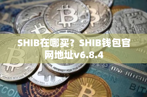 SHIB在哪买？SHIB钱包官网地址v6.8.4