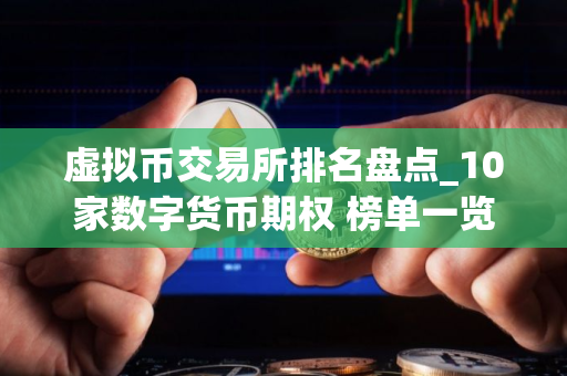 虚拟币交易所排名盘点_10家数字货币期权 榜单一览