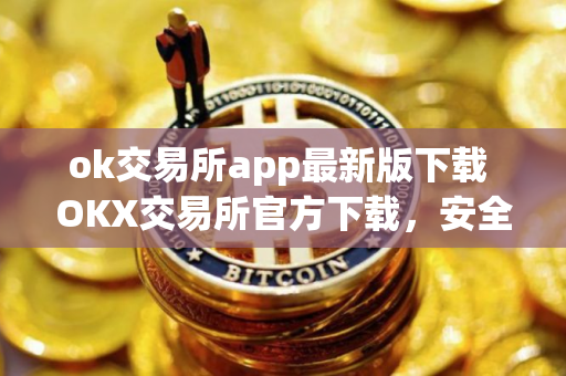 ok交易所app最新版下载 OKX交易所官方下载，安全交易，可靠保障