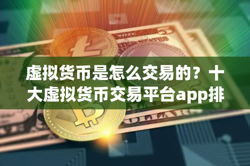 虚拟货币是怎么交易的？十大虚拟货币交易平台app排行榜最新