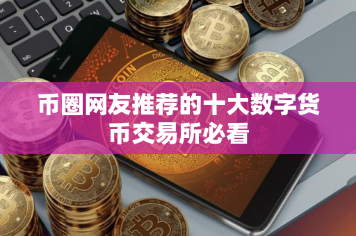币圈网友推荐的十大数字货币交易所必看