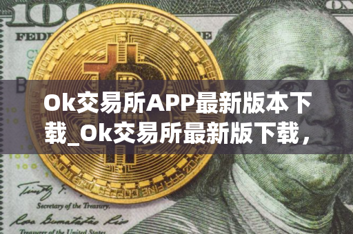 Ok交易所APP最新版本下载_Ok交易所最新版下载，安全稳定，交易便捷