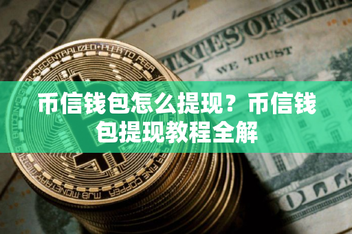 币信钱包怎么提现？币信钱包提现教程全解