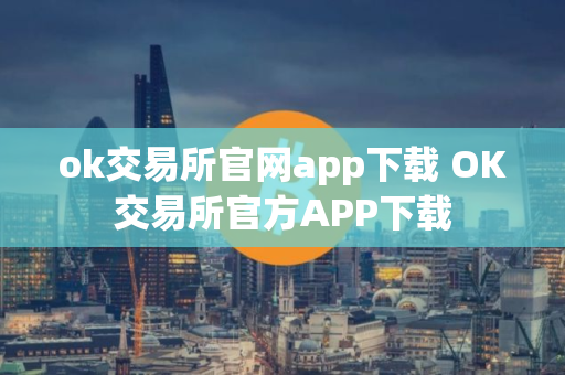 ok交易所官网app下载 OK交易所官方APP下载 ok交易所官网app下载 OK交易所官方APP下载