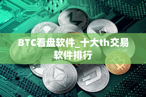BTC看盘软件_十大th交易软件排行