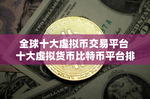 全球十大虚拟币交易平台 十大虚拟货币比特币平台排名