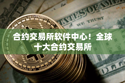 合约交易所软件中心！全球十大合约交易所