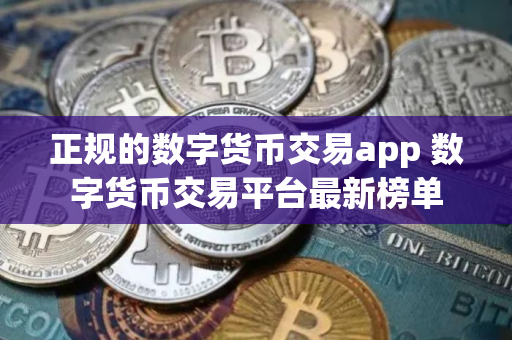 正规的数字货币交易app 数字货币交易平台最新榜单