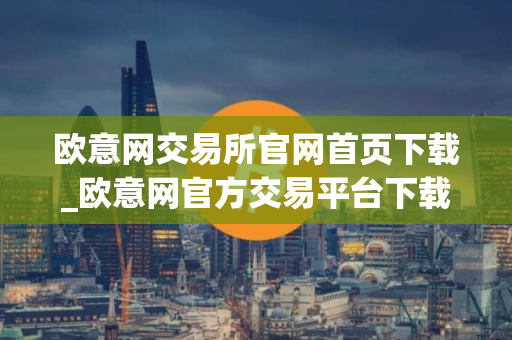 欧意网交易所官网首页下载_欧意网官方交易平台下载