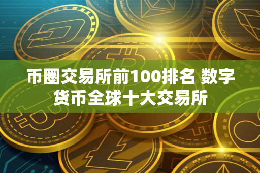 币圈交易所前100排名 数字货币全球十大交易所