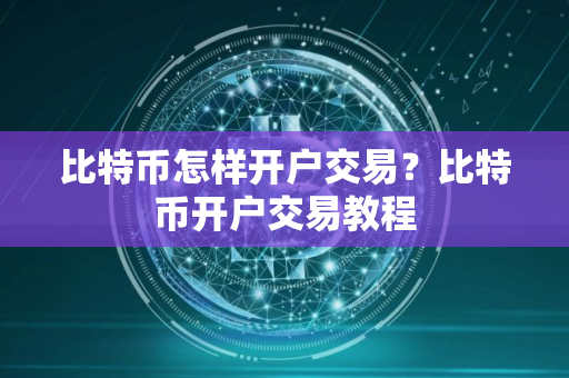 比特币怎样开户交易?比特币开户交易教程 比特币怎样开户交易?比特币开户交易教程