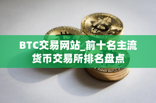 BTC交易网站_前十名主流货币交易所排名盘点