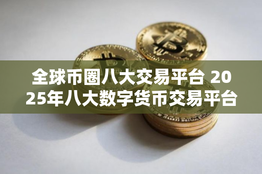 全球币圈八大交易平台 2025年八大数字货币交易平台排名一览