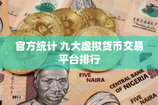 官方统计 九大虚拟货币交易平台排行
