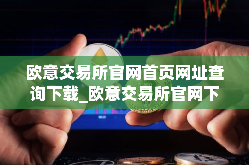 欧意交易所官网首页网址查询下载_欧意交易所官网下载