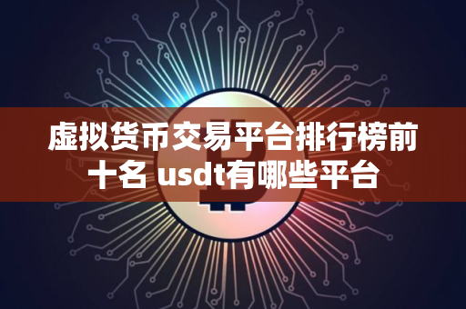 虚拟货币交易平台排行榜前十名 usdt有哪些平台