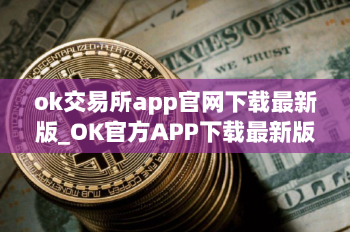ok交易所app官网下载最新版_OK官方APP下载最新版