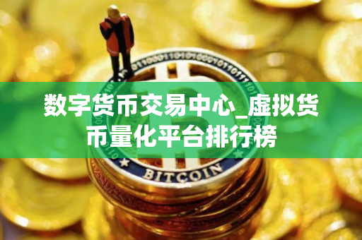数字货币交易中心_虚拟货币量化平台排行榜 数字货币交易中心_虚拟货币量化平台排行榜