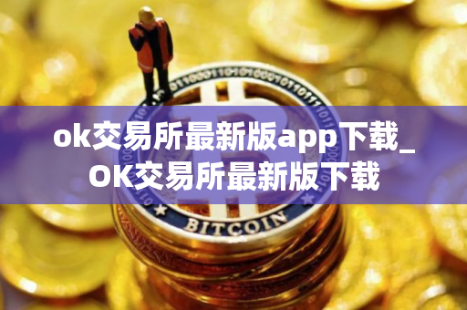 ok交易所最新版app下载_OK交易所最新版下载