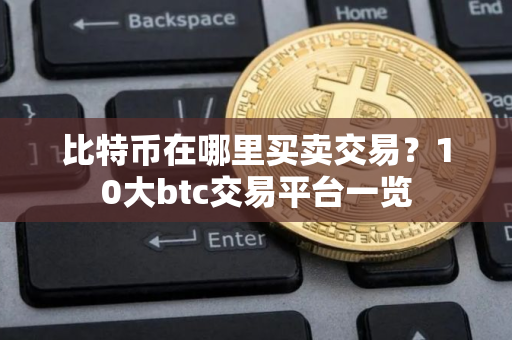 比特币在哪里买卖交易？10大btc交易平台一览