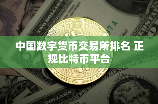 中国数字货币交易所排名 正规比特币平台