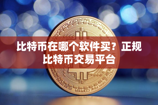比特币在哪个软件买？正规比特币交易平台