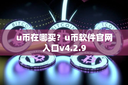 u币在哪买？u币软件官网入口v4.2.9