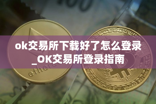 ok交易所下载好了怎么登录_OK交易所登录指南