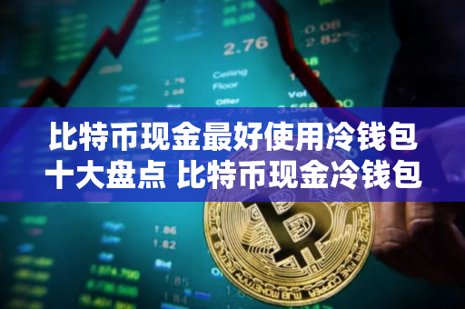 比特币现金最好使用冷钱包十大盘点 比特币现金冷钱包最安全排名第一