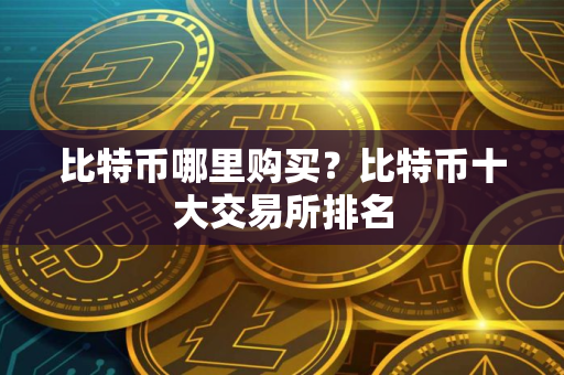 比特币哪里购买？比特币十大交易所排名