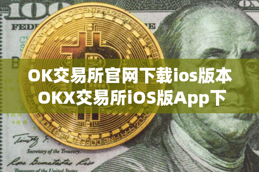 OK交易所官网下载ios版本 OKX交易所iOS版App下载